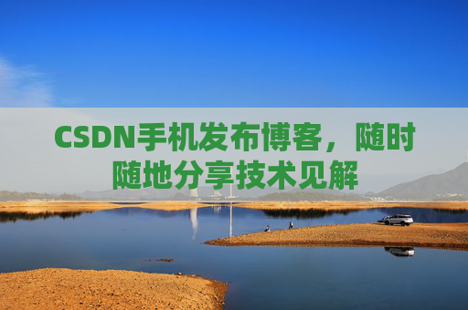 CSDN手机发布博客,随时随地分享技术见解
