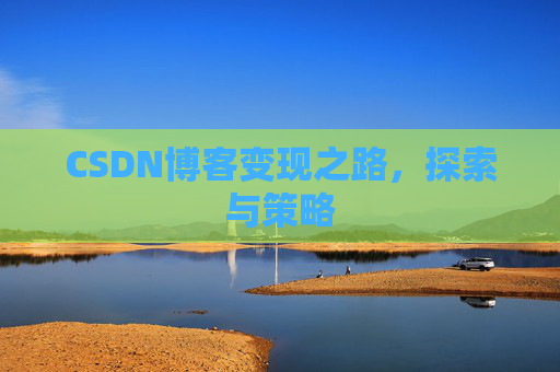 CSDN博客变现之路,探索与策略